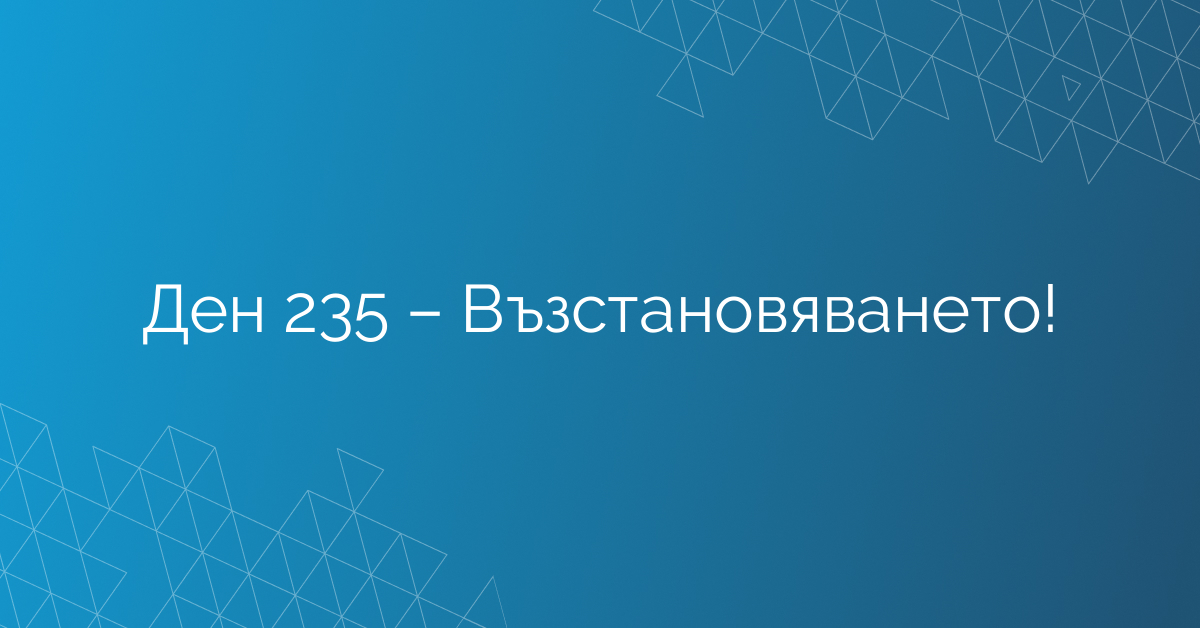 Ден 235 – Възстановяването!