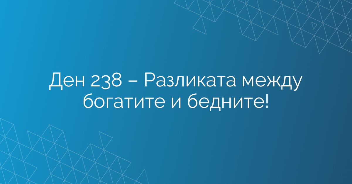 Ден 238 – Разликата между богатите и бедните!