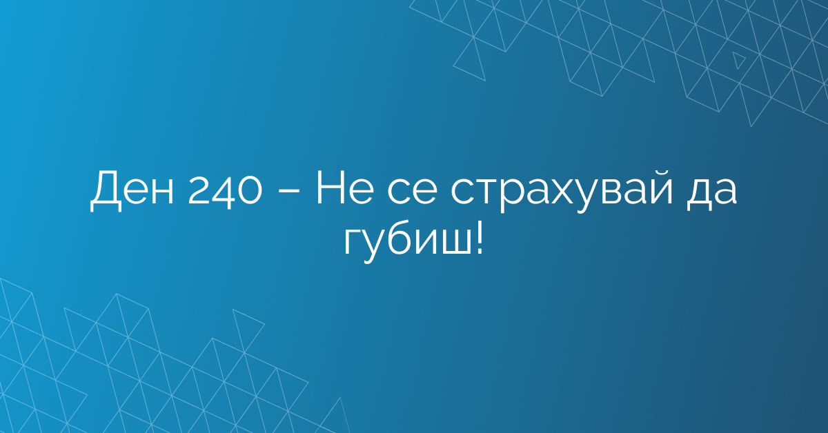 Ден 240 – Не се страхувай да губиш!