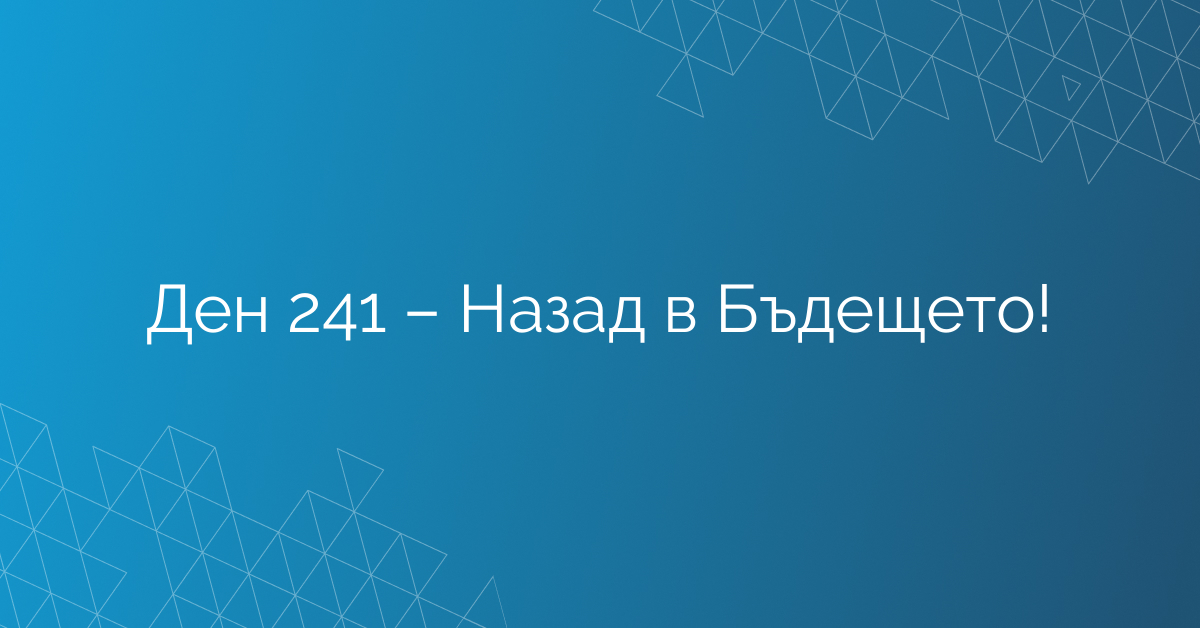 Ден 241 – Назад в Бъдещето!