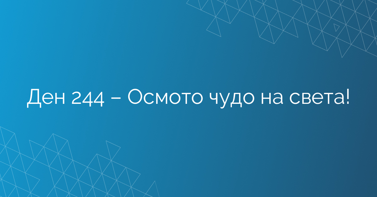 Ден 244 – Осмото чудо на света!