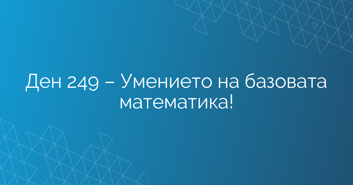 Ден 249 – Умението на базовата математика!
