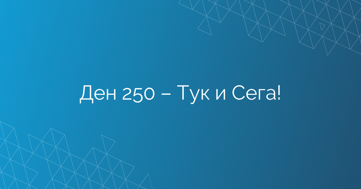 Ден 250 – Тук и Сега!