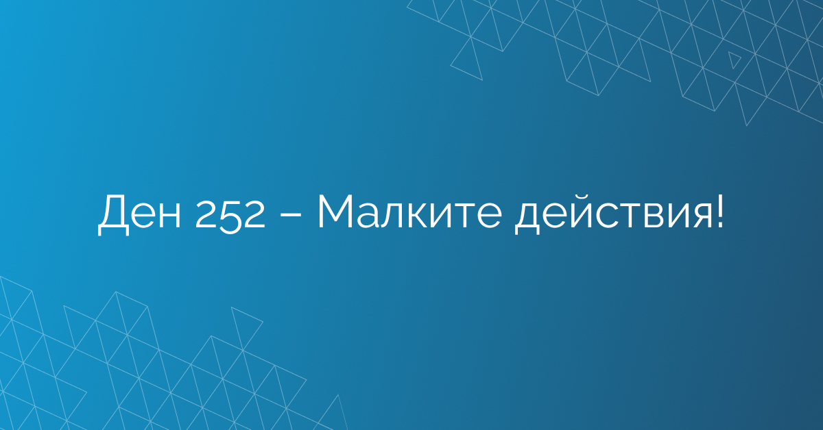 Ден 252 – Малките действия!