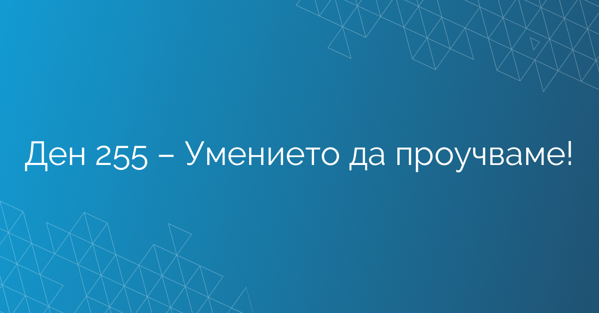Ден 255 – Умението да проучваме!