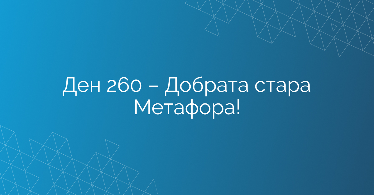 Ден 260 – Добрата стара Метафора!