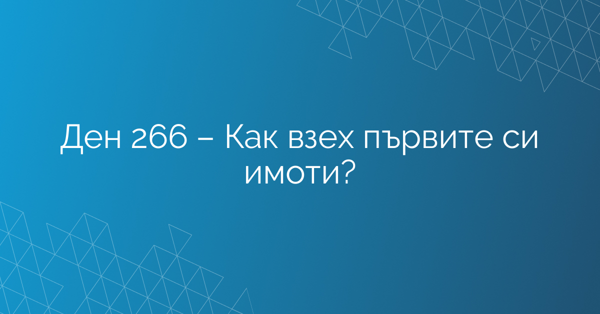 Ден 266 – Как взех първите си имоти?