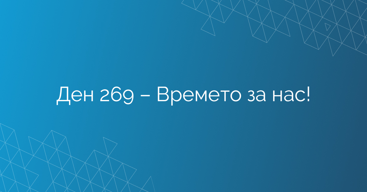 Ден 269 – Времето за нас!