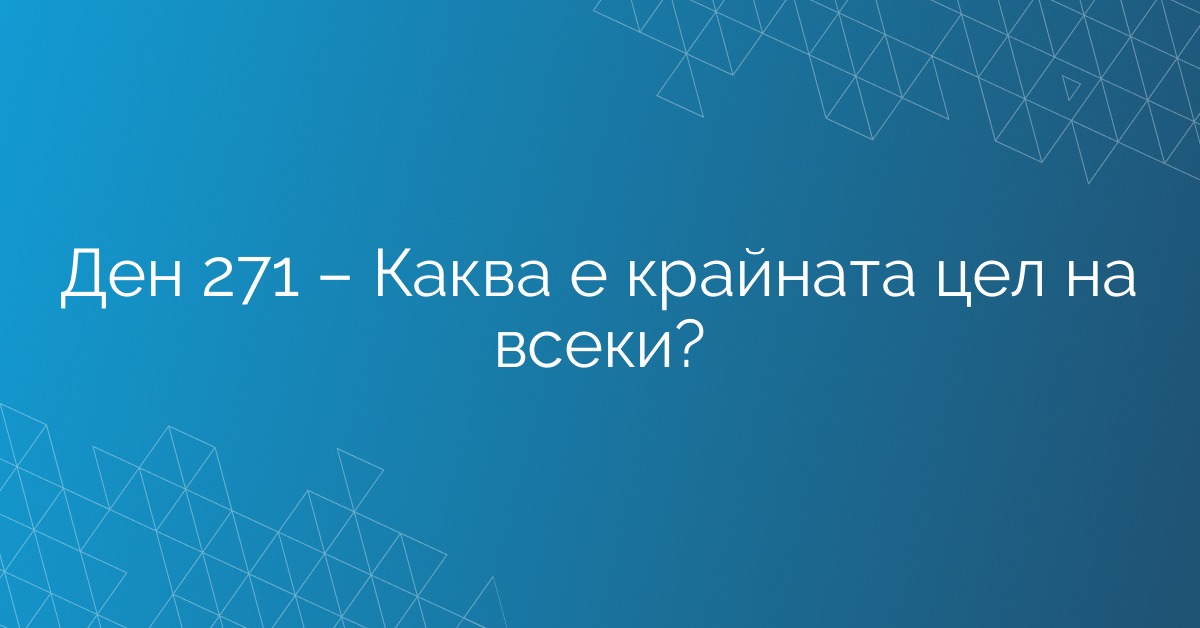 Ден 271 – Каква е крайната цел на всеки?