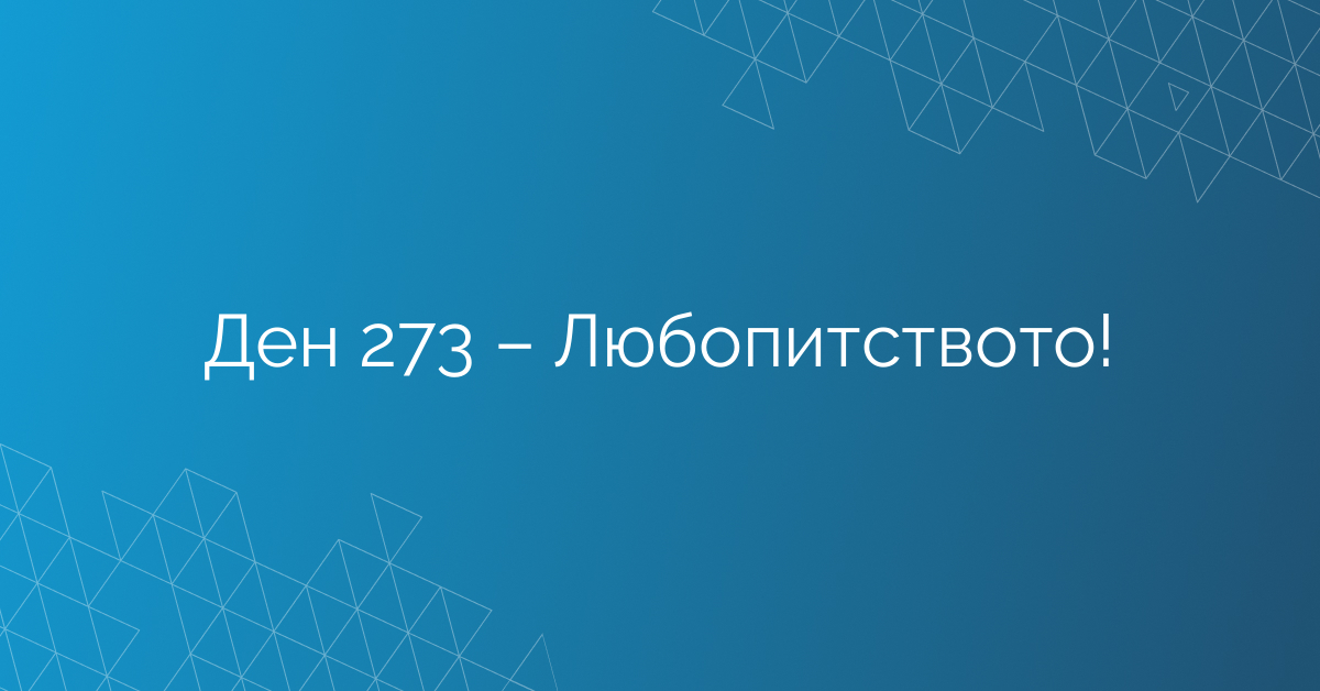 Ден 273 – Любопитството!