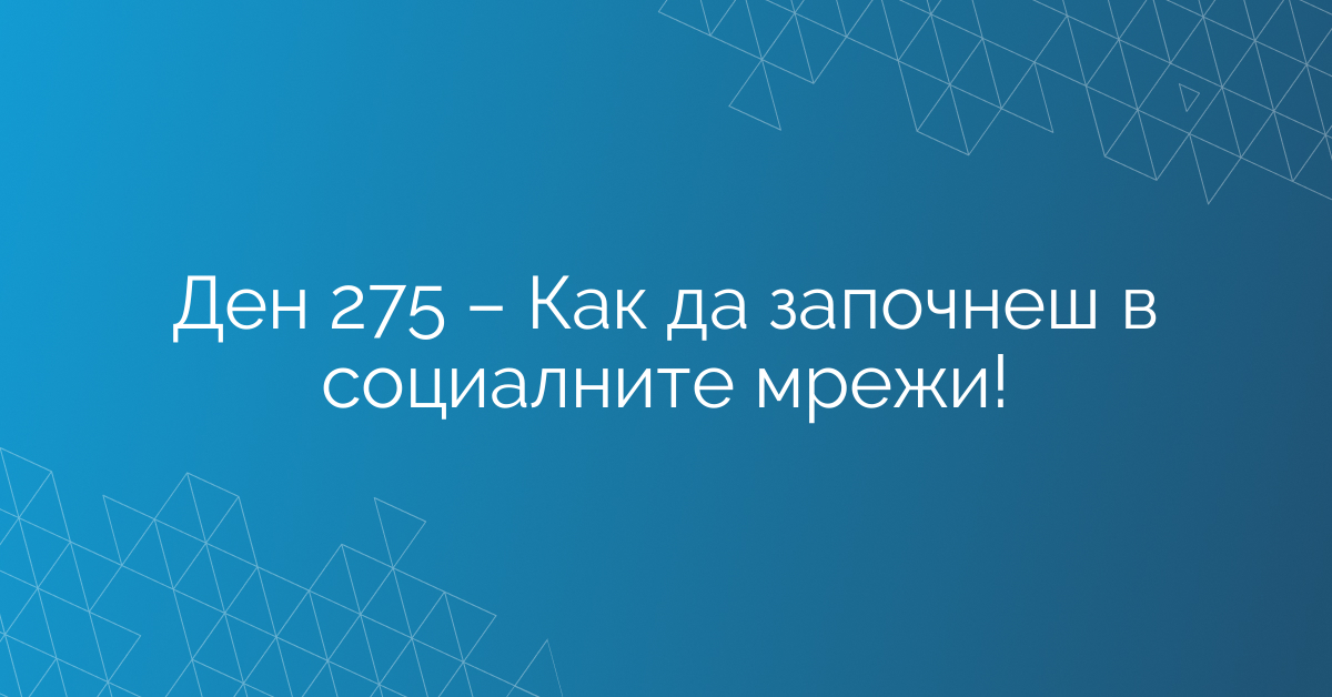 Ден 275 – Как да започнеш в социалните мрежи!