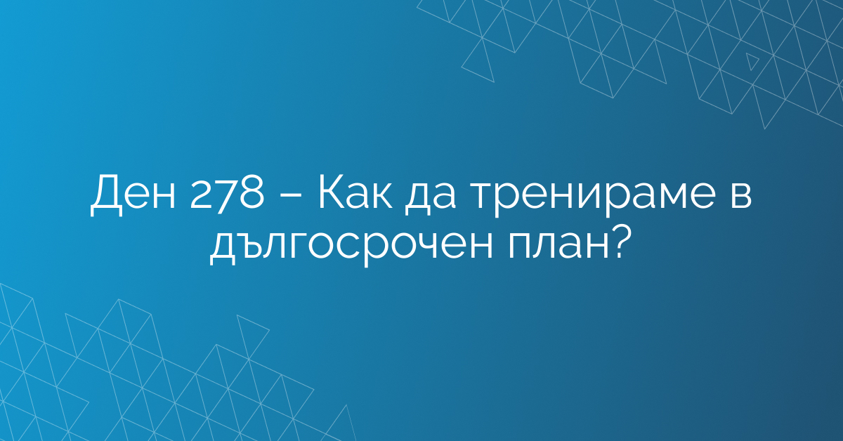 Ден 278 – Как да тренираме в дългосрочен план?