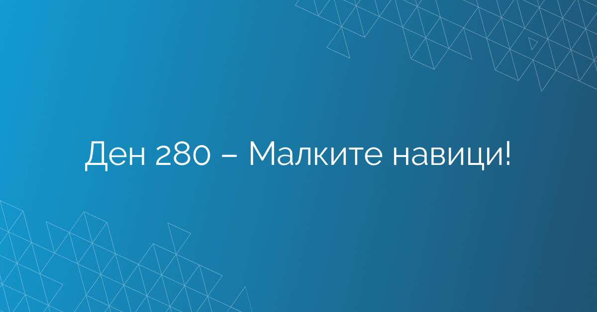Ден 280 – Малките навици!