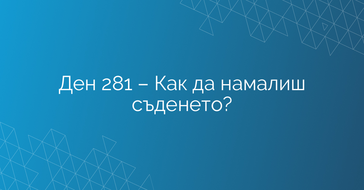 Ден 281 – Как да намалиш съденето?