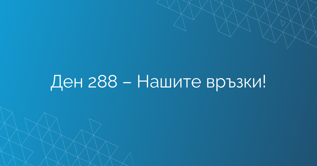 Ден 288 – Нашите връзки!