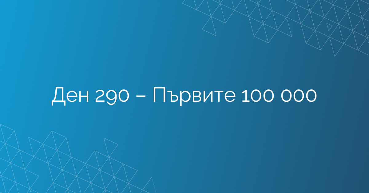 Ден 290 – Първите 100 000