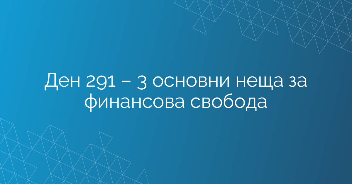 Ден 291 – 3 основни неща за финансова свобода