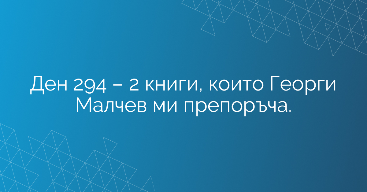 Ден 294 – 2 книги, които Георги Малчев ми препоръча.