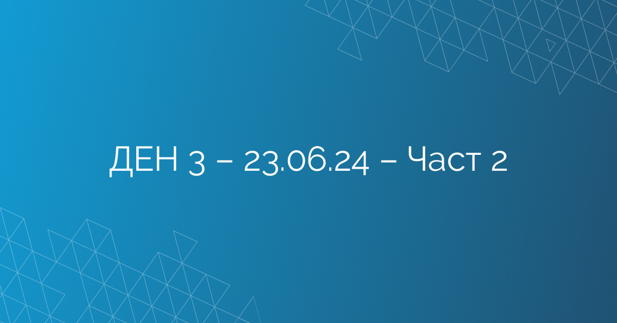ДЕН 3 – 23.06.24 – Част 2