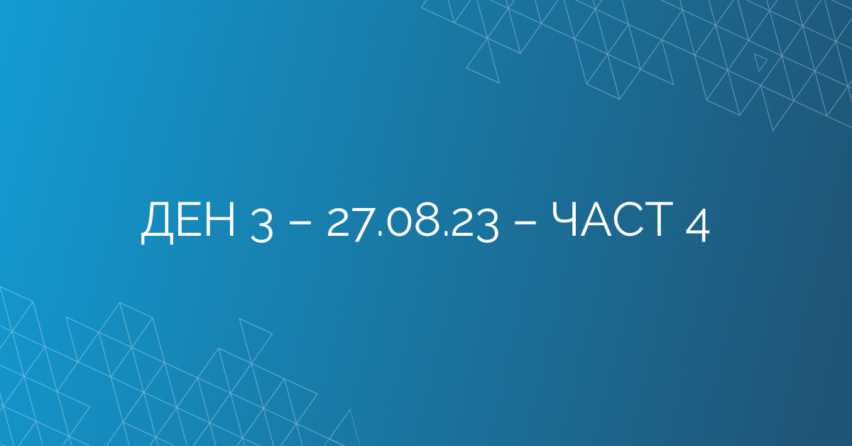 ДЕН 3 – 27.08.23 – ЧАСТ 4