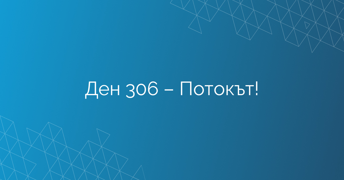 Ден 306 – Потокът!