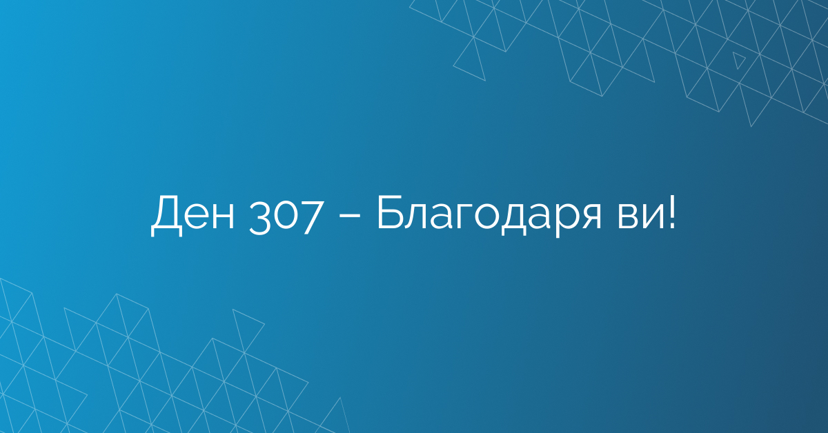 Ден 307 – Благодаря ви!