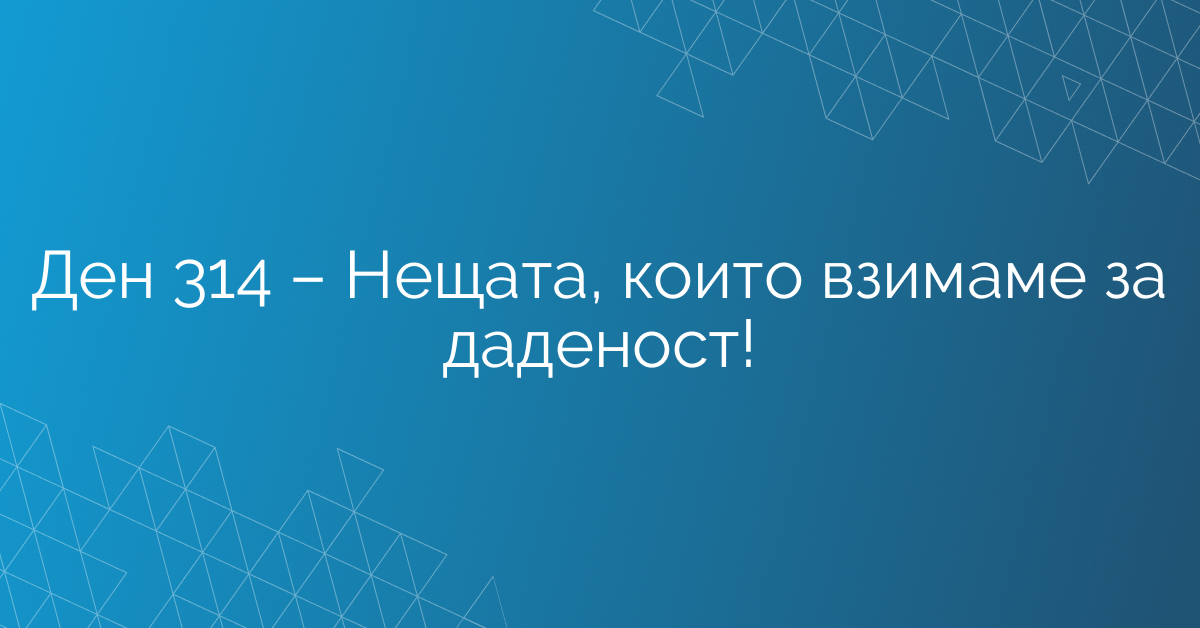 Ден 314 – Нещата, които взимаме за даденост!