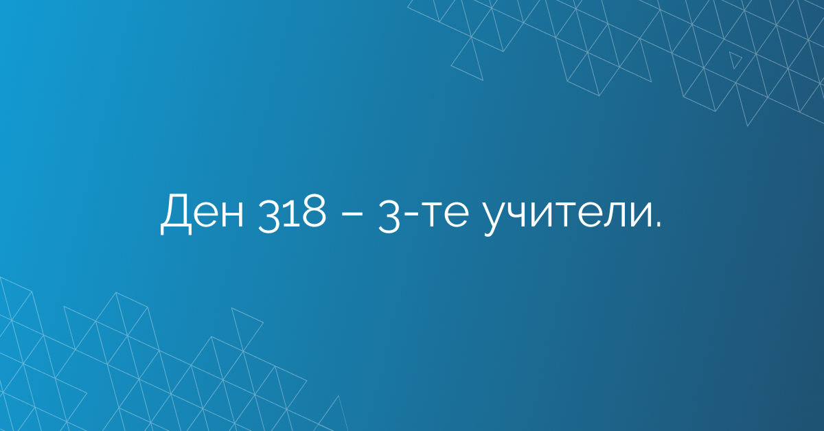 Ден 318 – 3-те учители.