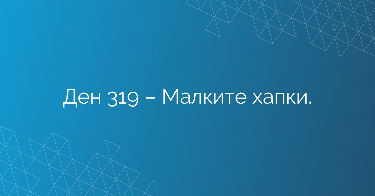 Ден 319 – Малките хапки.