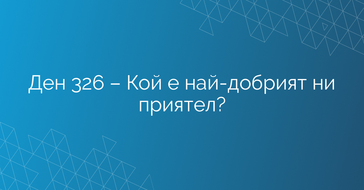 Ден 326 – Кой е най-добрият ни приятел?
