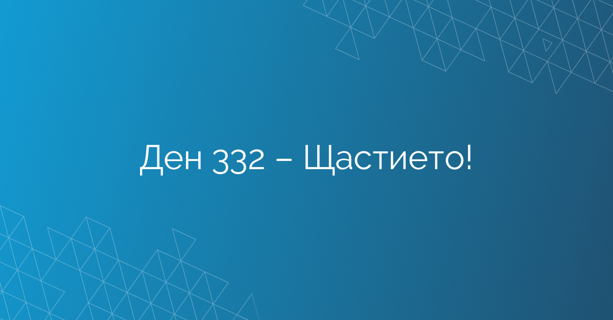 Ден 332 – Щастието!