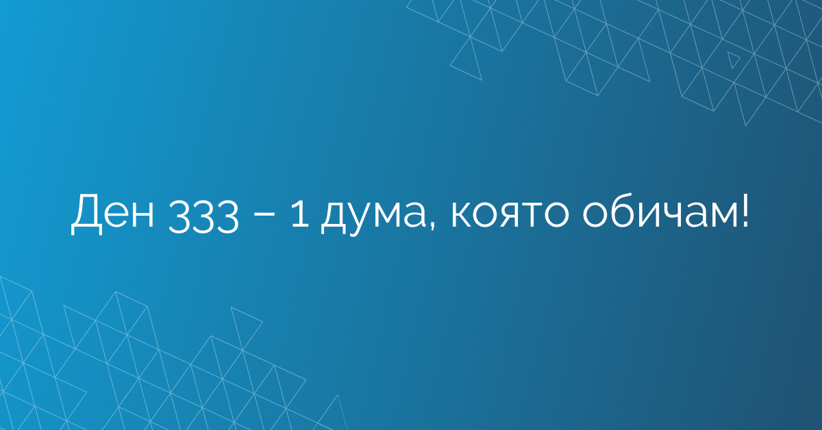Ден 333 – 1 дума, която обичам!