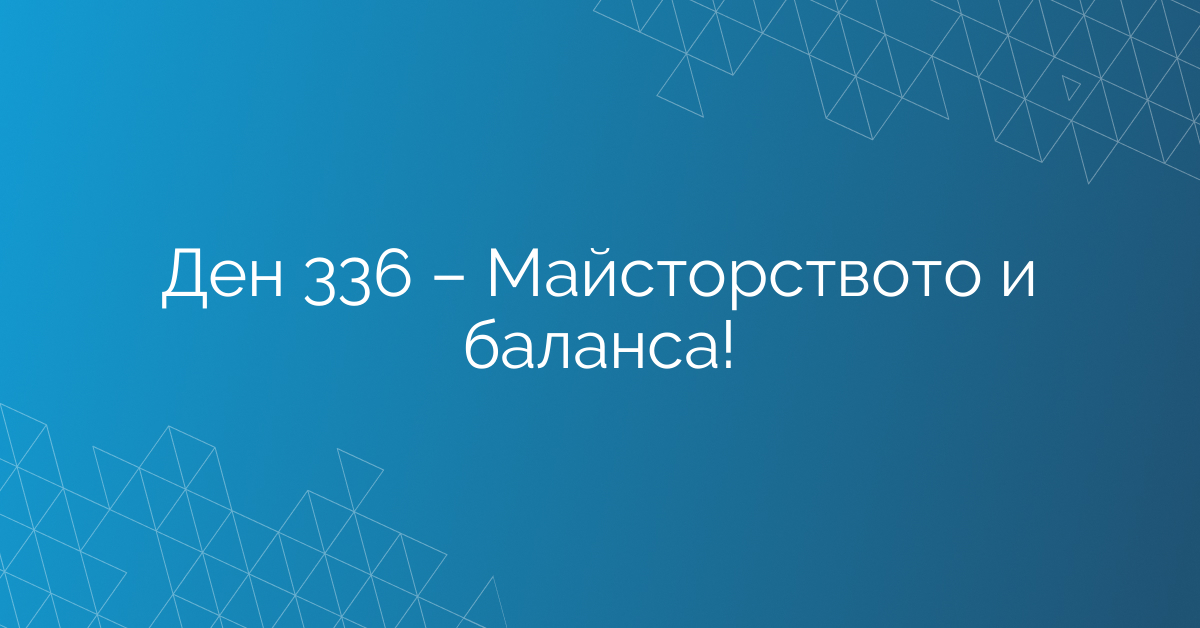 Ден 336 – Майсторството и баланса!