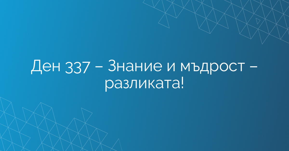 Ден 337 – Знание и мъдрост – разликата!