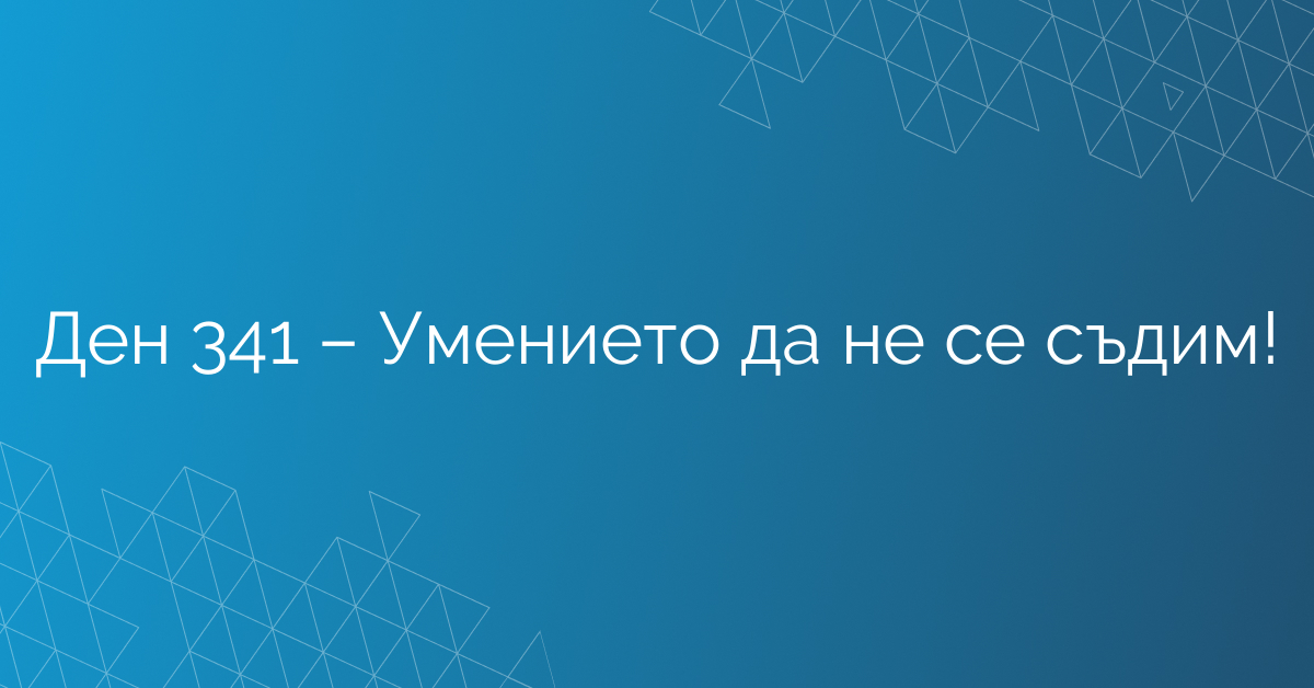 Ден 341 – Умението да не се съдим!