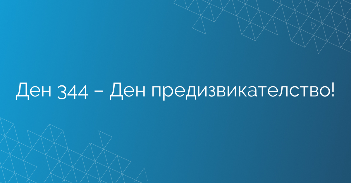 Ден 344 – Ден предизвикателство!