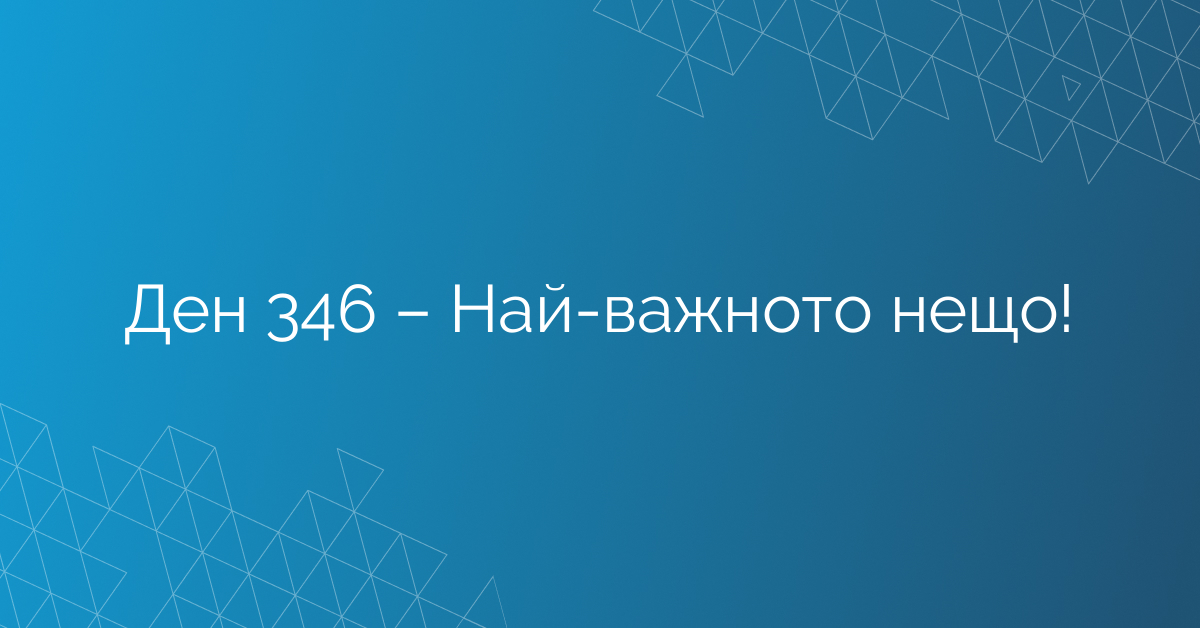 Ден 346 – Най-важното нещо!