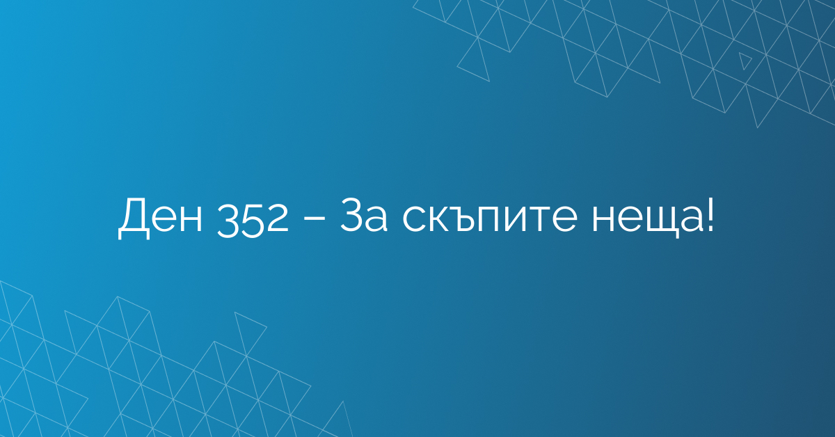 Ден 352 – За скъпите неща!