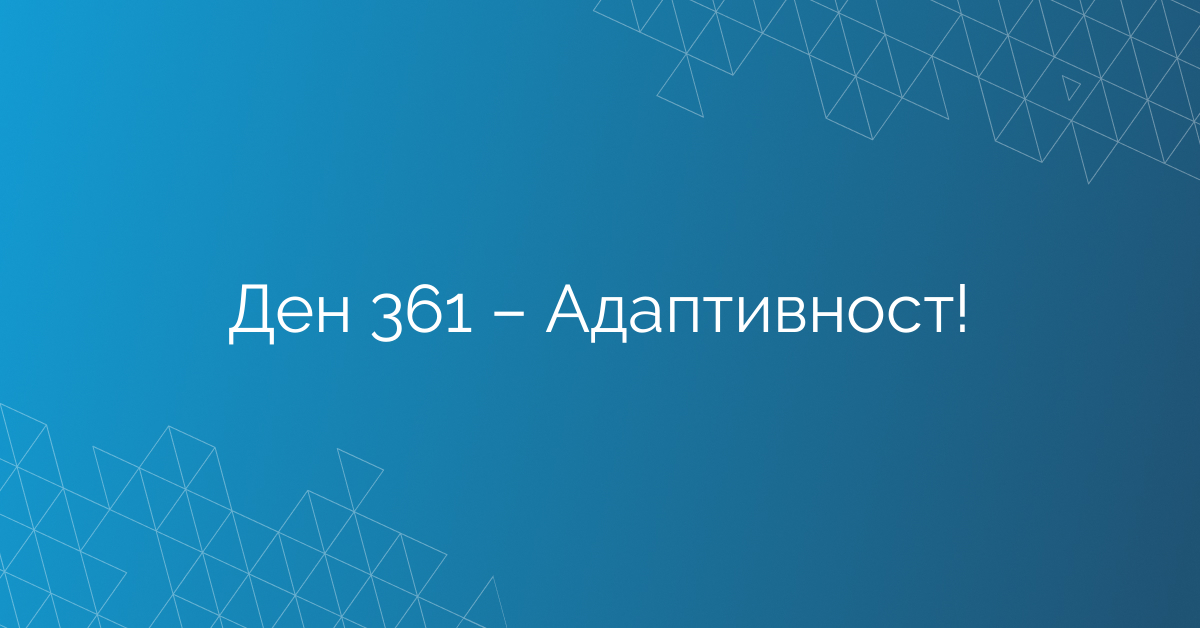 Ден 361 – Адаптивност!