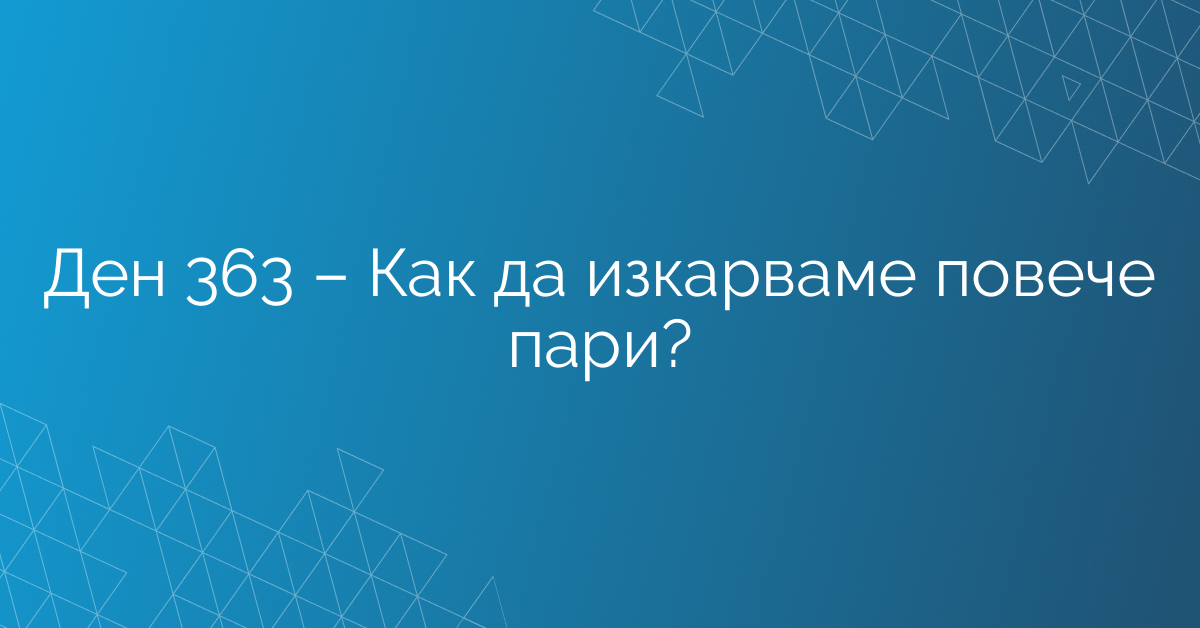 Ден 363 – Как да изкарваме повече пари?