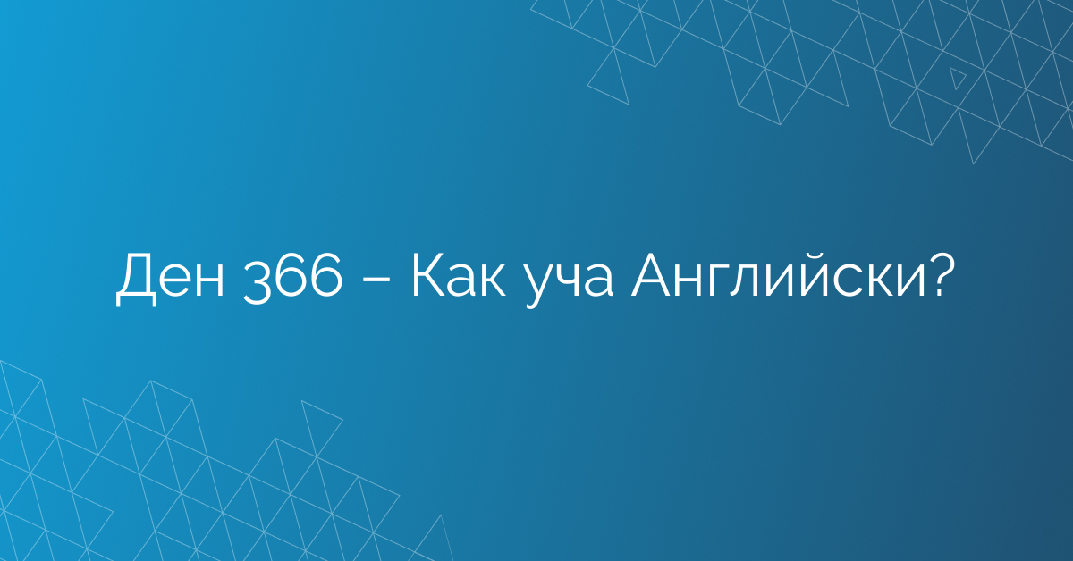 Ден 366 – Как уча Английски?