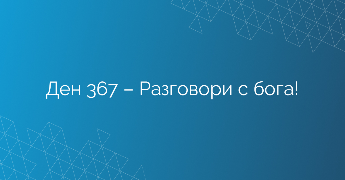 Ден 367 – Разговори с бога!