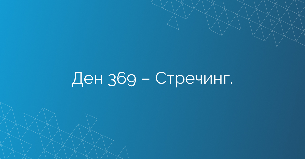 Ден 369 – Стречинг.