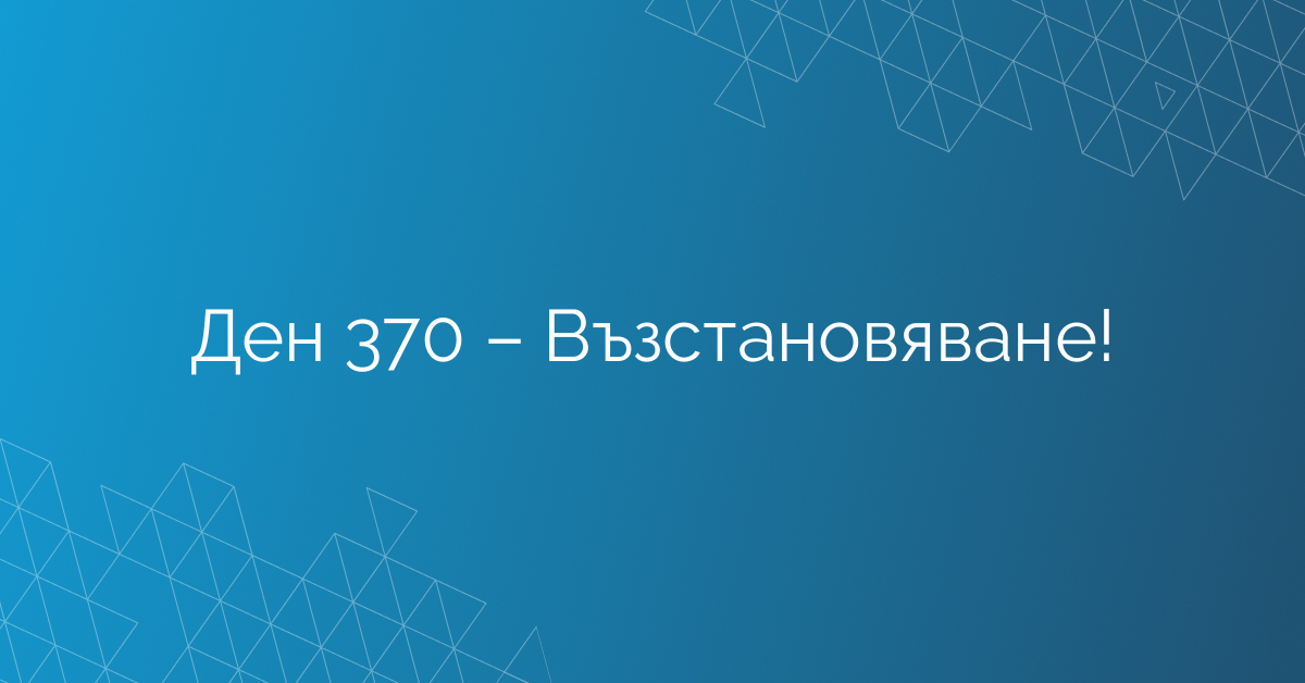 Ден 370 – Възстановяване!