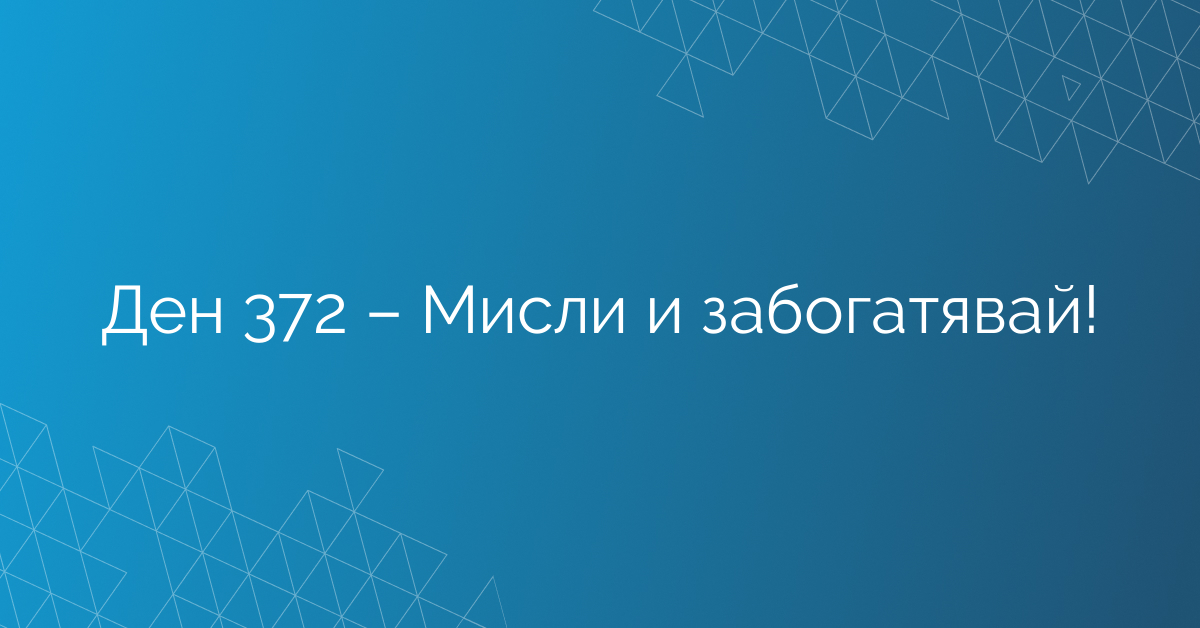 Ден 372 – Мисли и забогатявай!
