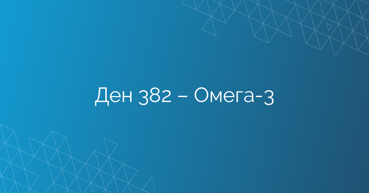 Ден 382 – Омега-3