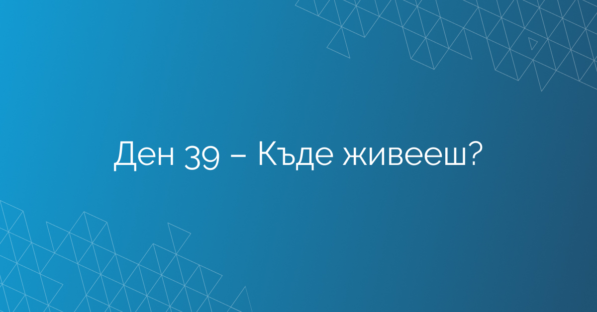 Ден 39 – Къде живееш?