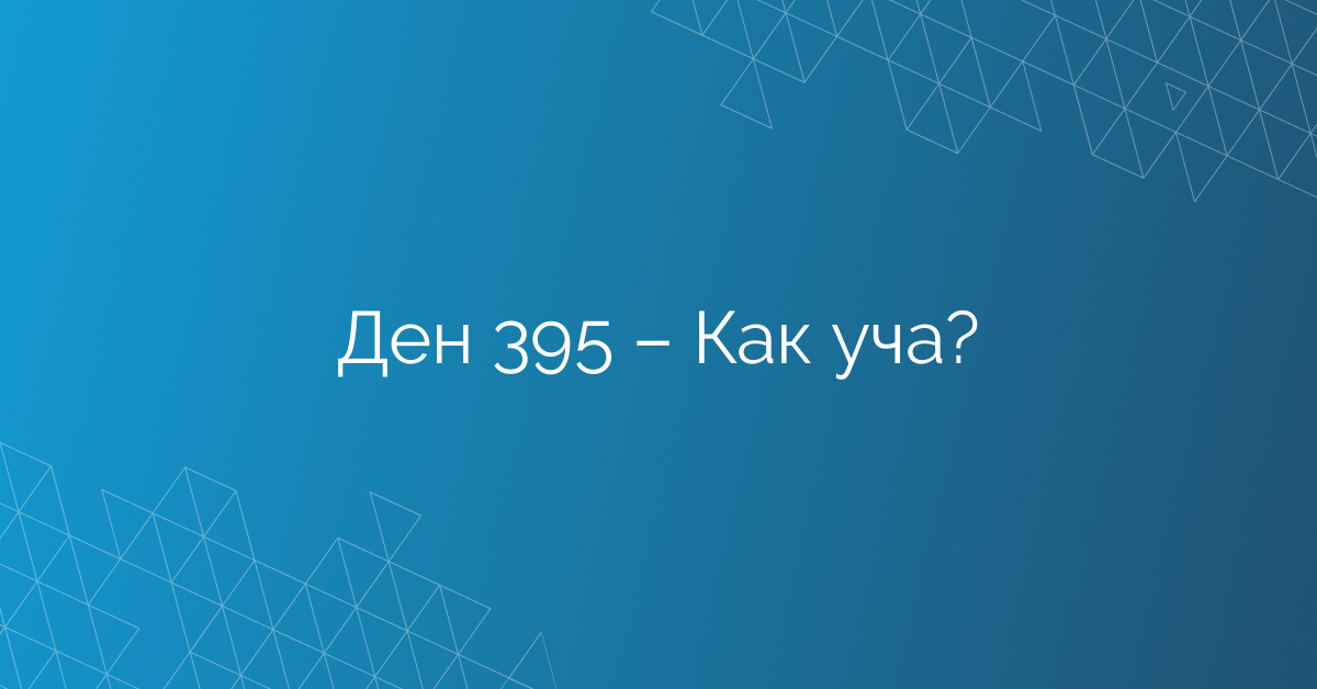 Ден 395 – Как уча?