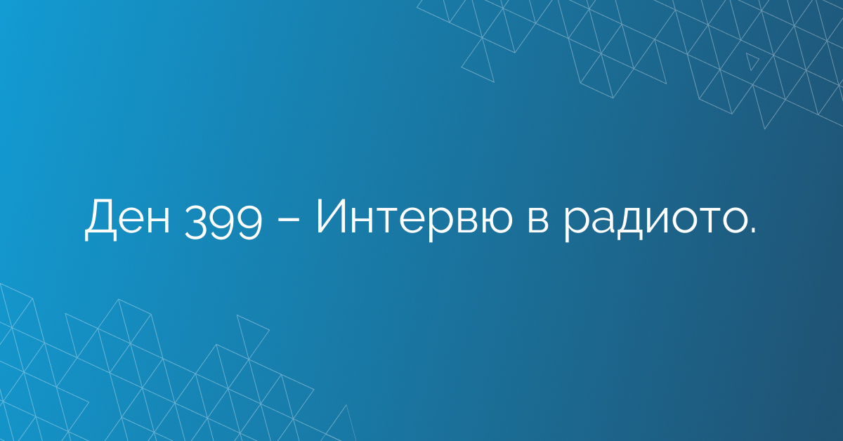 Ден 399 – Интервю в радиото.