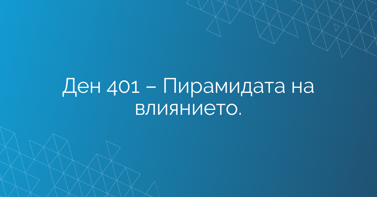 Ден 401 – Пирамидата на влиянието.